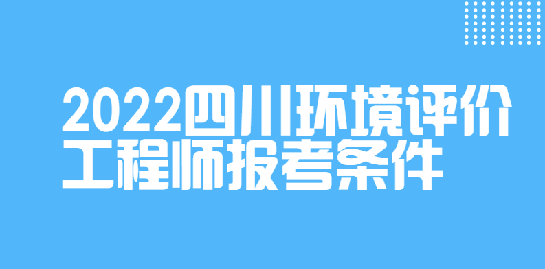 2022四川环境评价工程师报考条件